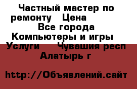 Частный мастер по ремонту › Цена ­ 1 000 - Все города Компьютеры и игры » Услуги   . Чувашия респ.,Алатырь г.